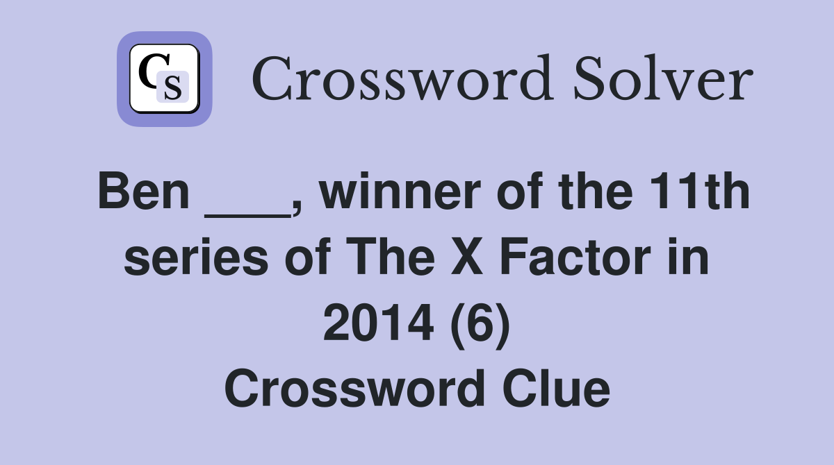 Ben ___, winner of the 11th series of The X Factor in 2014 (6) Crossword Clue