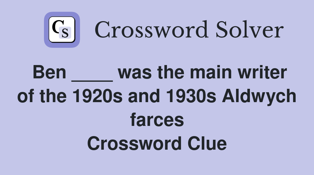 Ben ____ was the main writer of the 1920s and 1930s Aldwych farces Crossword Clue