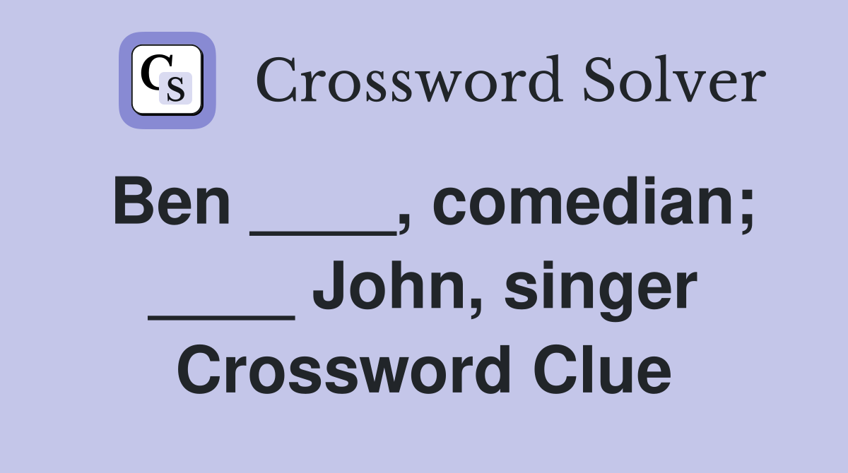 Ben ____, comedian; ____ John, singer Crossword Clue