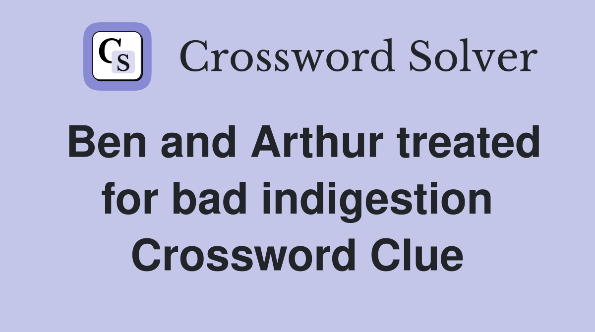Ben and Arthur treated for bad indigestion Crossword Clue