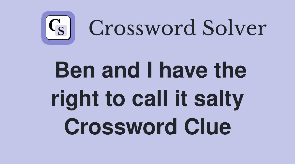 Ben and I have the right to call it salty Crossword Clue