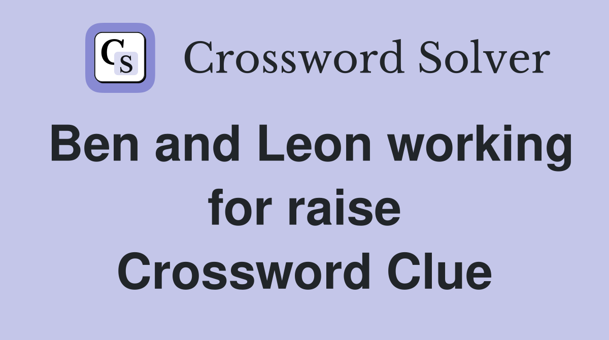 Ben and Leon working for raise Crossword Clue