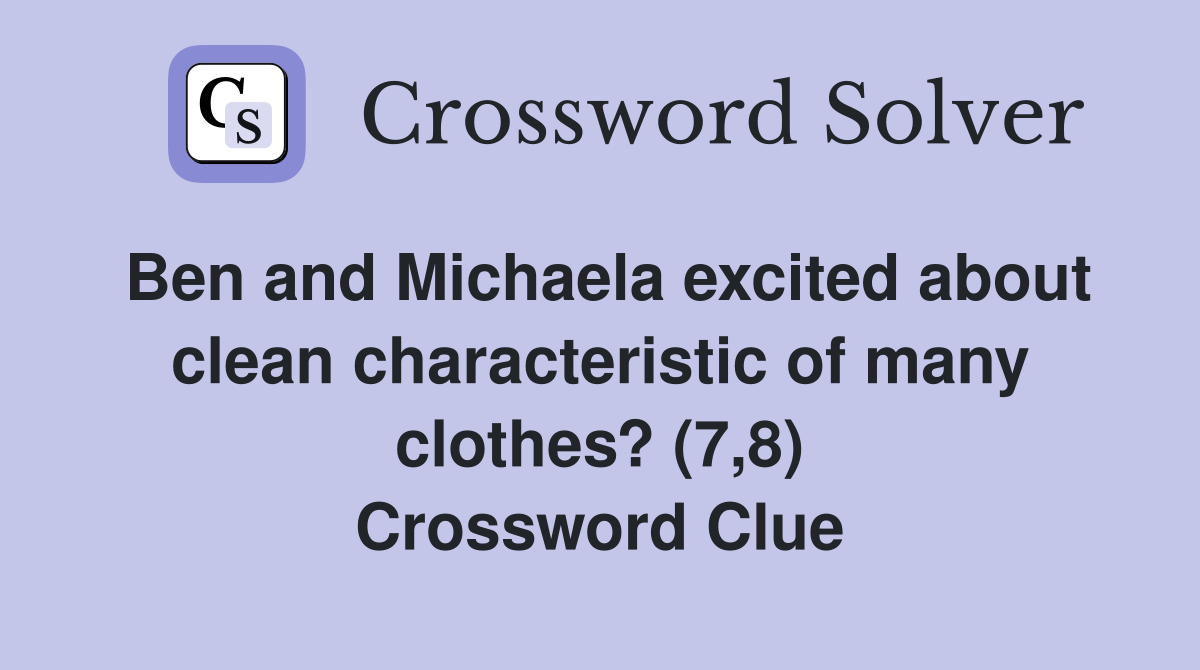 Ben and Michaela excited about clean characteristic of many clothes? (7,8) Crossword Clue