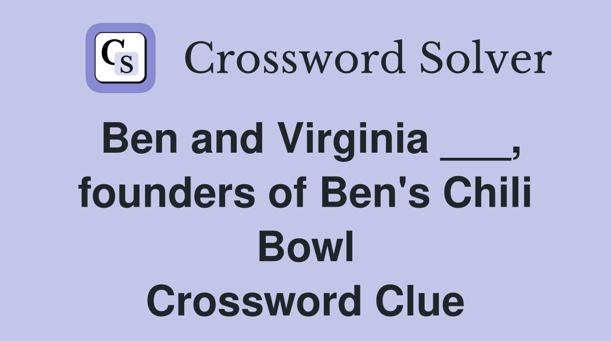 Ben and Virginia ___, founders of Ben's Chili Bowl Crossword Clue