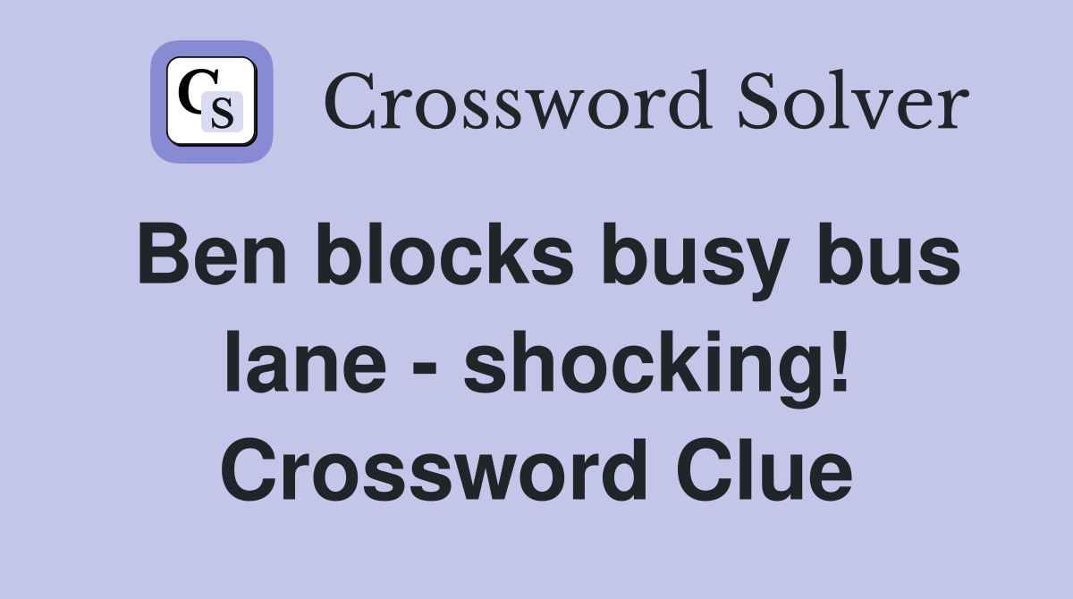Ben blocks busy bus lane - shocking! Crossword Clue