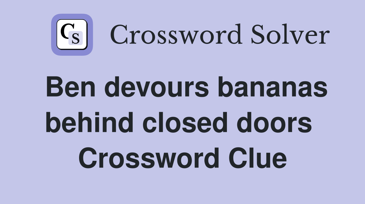 Ben devours bananas behind closed doors  Crossword Clue