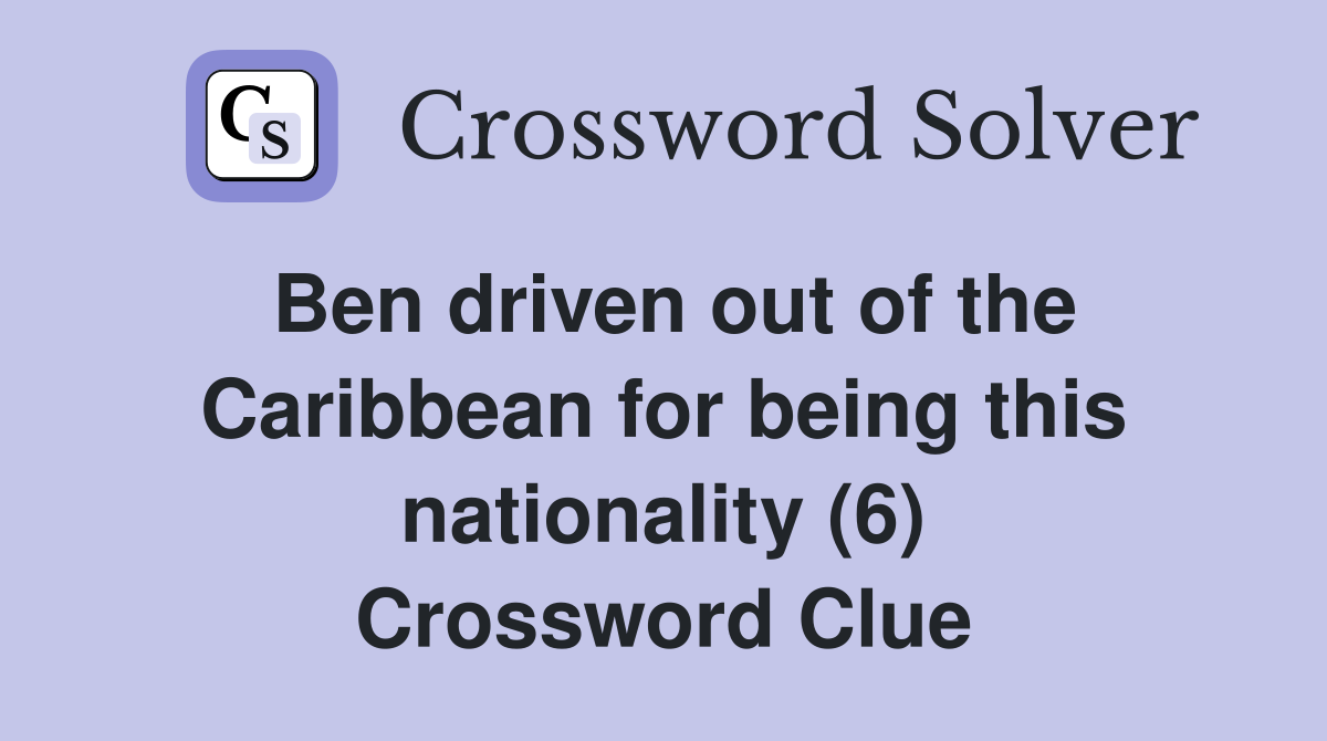 Ben driven out of the Caribbean for being this nationality (6) Crossword Clue