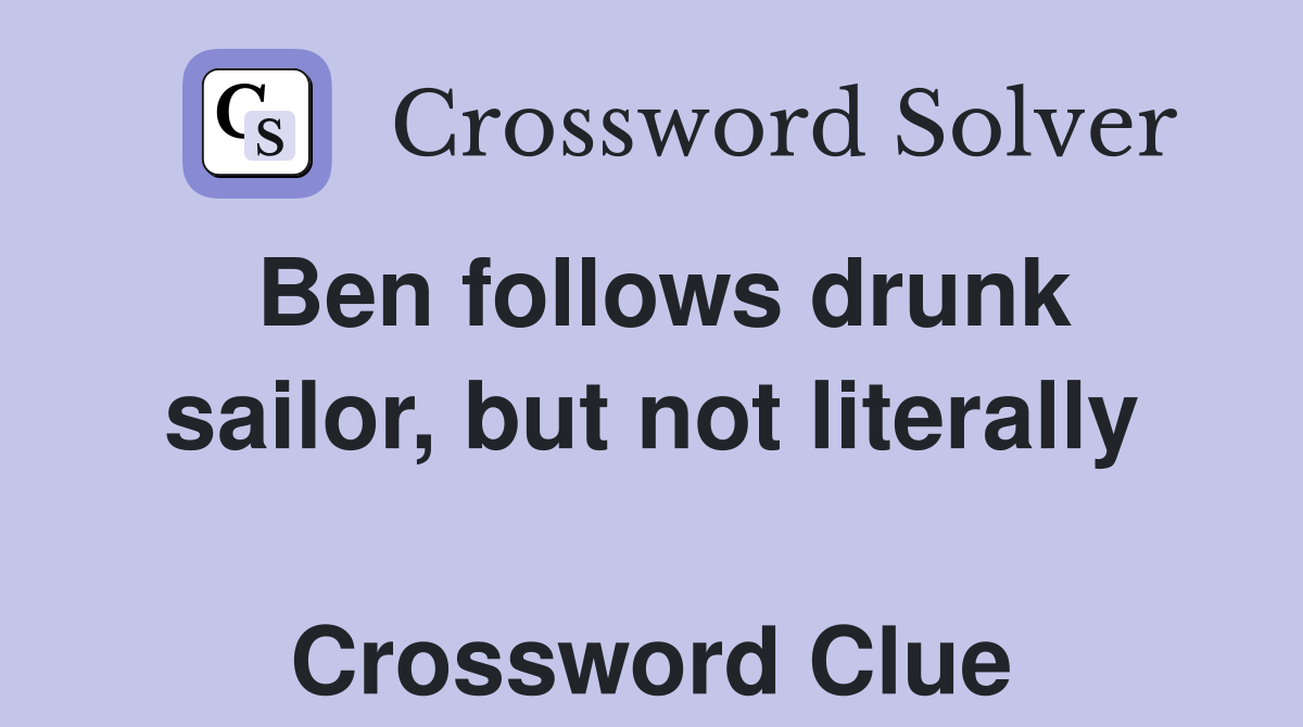 Ben follows drunk sailor, but not literally  Crossword Clue