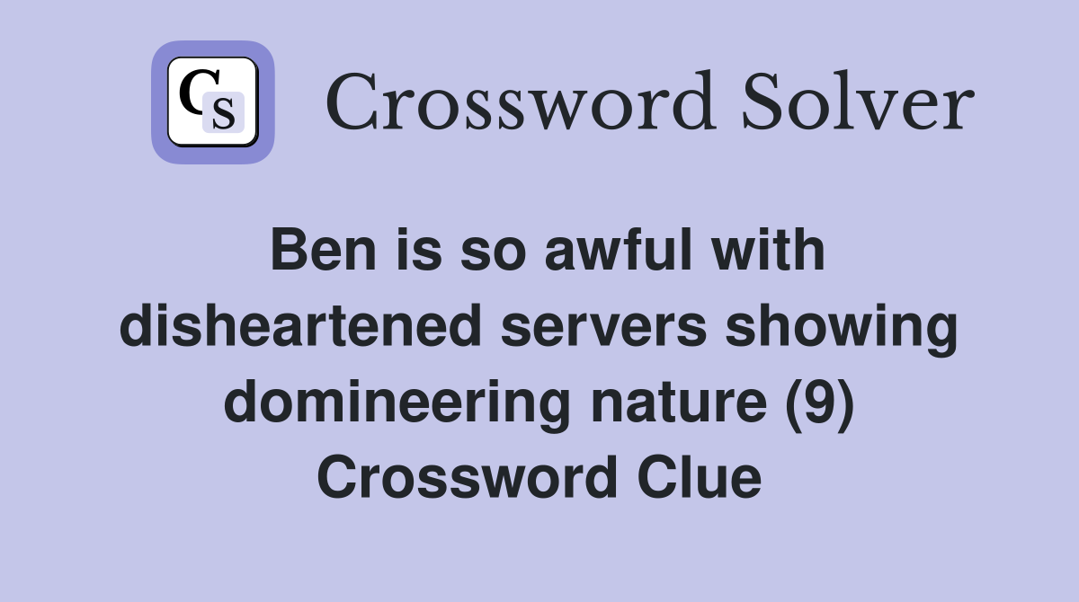 Ben is so awful with disheartened servers showing domineering nature (9) Crossword Clue