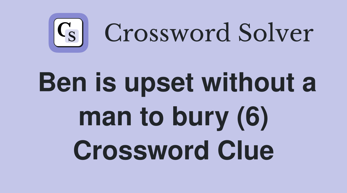 Ben is upset without a man to bury (6) Crossword Clue