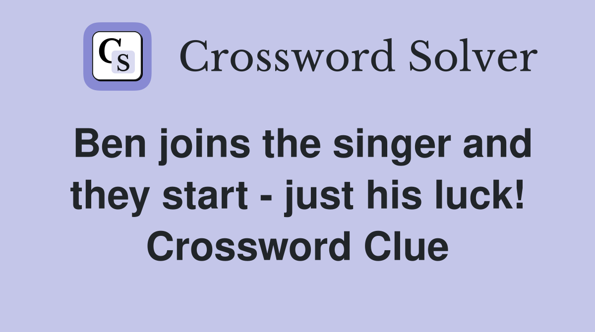 Ben joins the singer and they start - just his luck! Crossword Clue