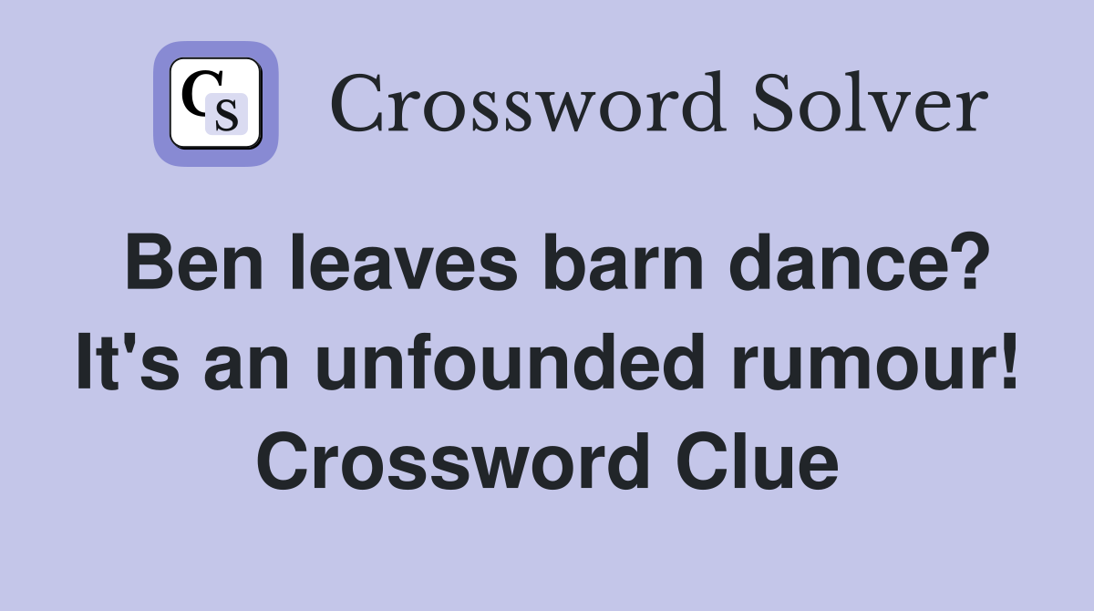 Ben leaves barn dance? It's an unfounded rumour! Crossword Clue