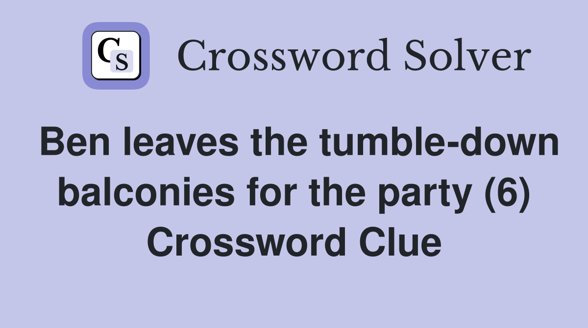 Ben leaves the tumble-down balconies for the party (6) Crossword Clue