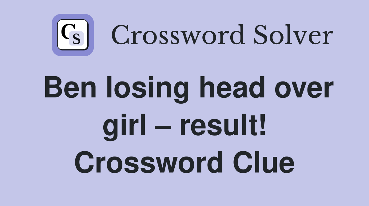 Ben losing head over girl – result! Crossword Clue
