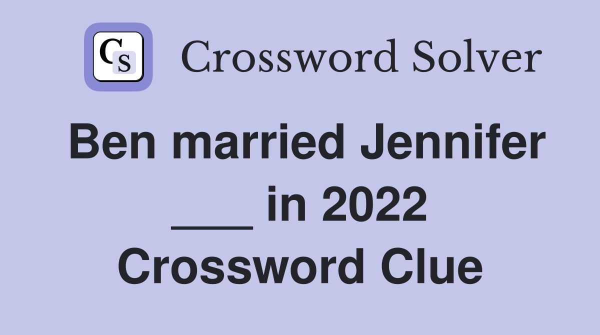 Ben married Jennifer ___ in 2022 Crossword Clue