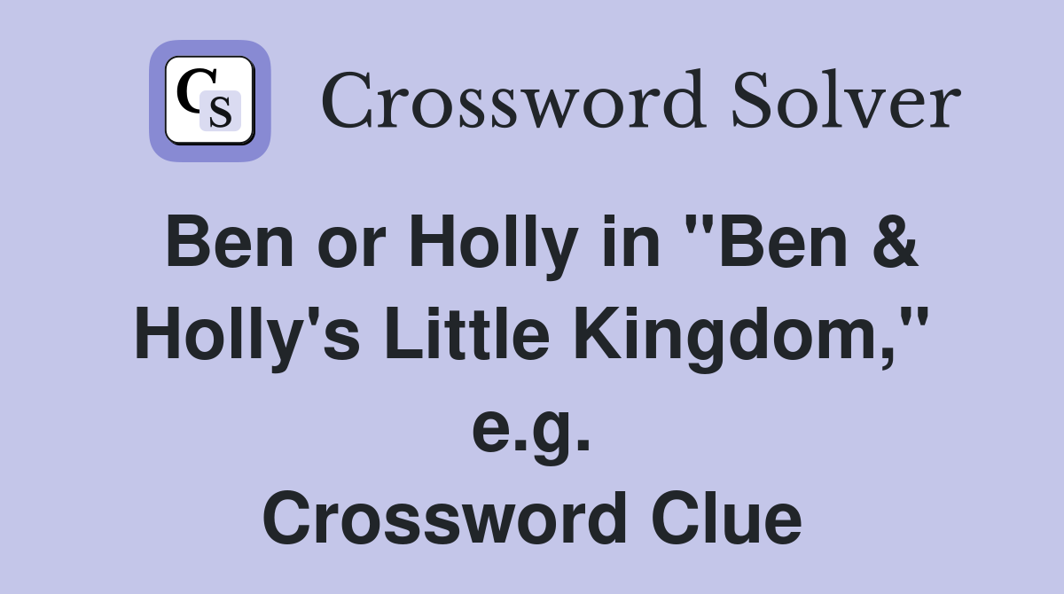 Ben or Holly in "Ben & Holly's Little Kingdom," e.g. Crossword Clue