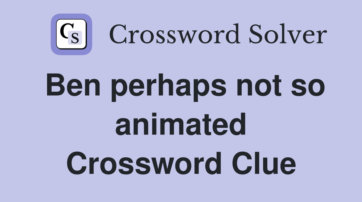 Ben perhaps not so animated Crossword Clue