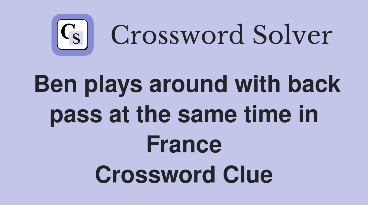 Ben plays around with back pass at the same time in France Crossword Clue