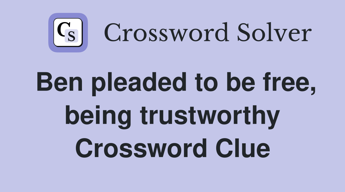 Ben pleaded to be free, being trustworthy Crossword Clue