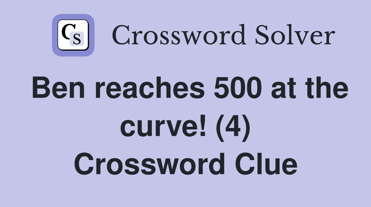 Ben reaches 500 at the curve! (4) Crossword Clue