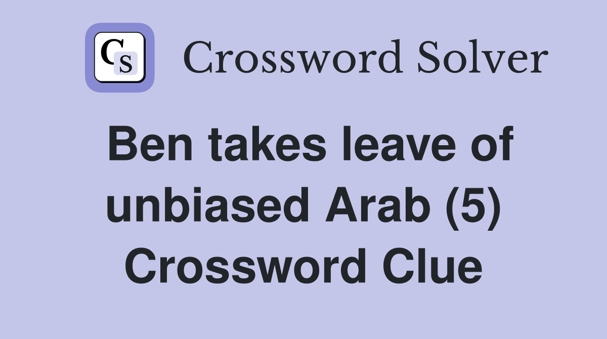 Ben takes leave of unbiased Arab (5) Crossword Clue