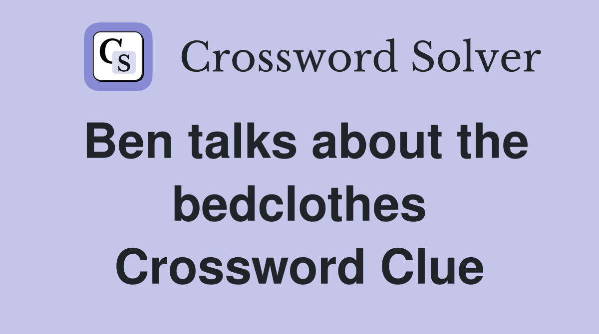 Ben talks about the bedclothes Crossword Clue