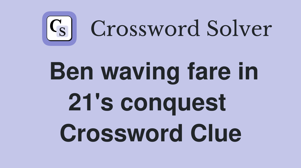 Ben waving fare in 21's conquest  Crossword Clue