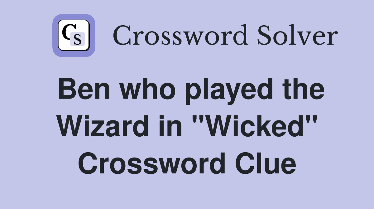 Ben who played the Wizard in "Wicked" Crossword Clue