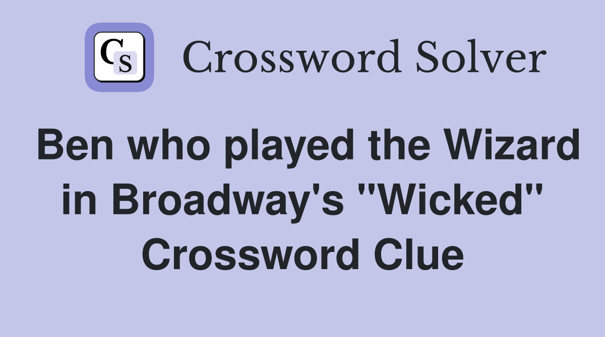 Ben who played the Wizard in Broadway's "Wicked" Crossword Clue
