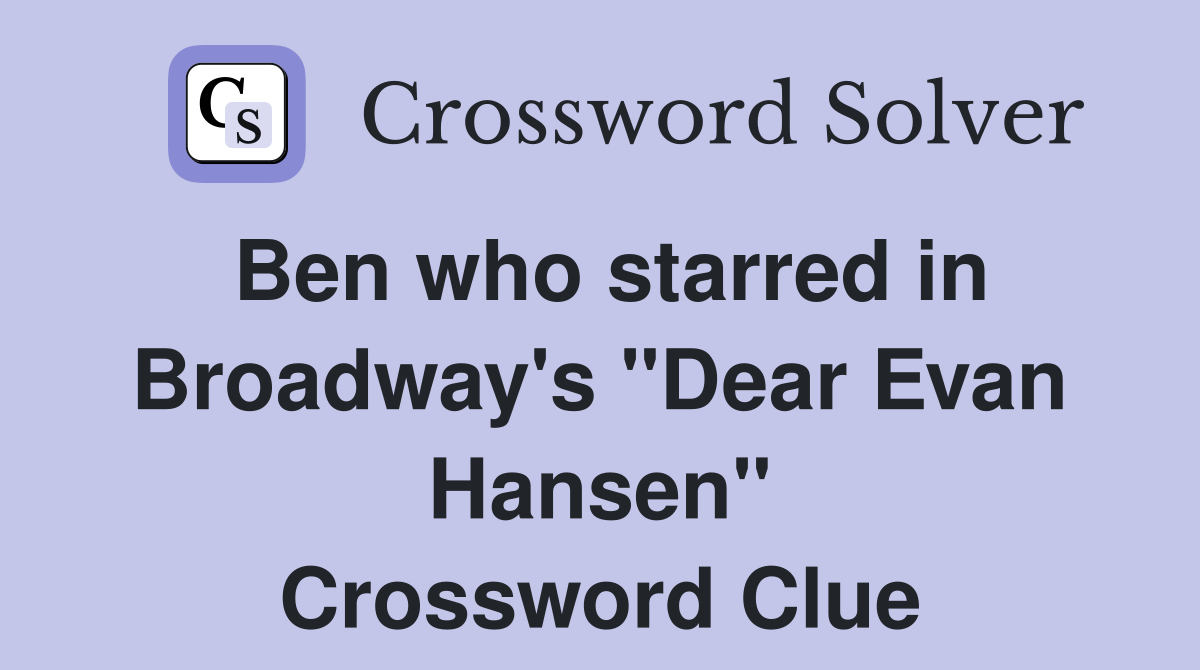 Ben who starred in Broadway's "Dear Evan Hansen" Crossword Clue