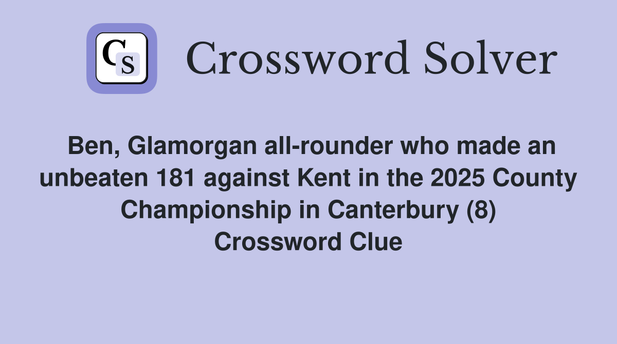 Ben, Glamorgan all-rounder who made an unbeaten 181 against Kent in the 2025 County Championship in Canterbury (8) Crossword Clue