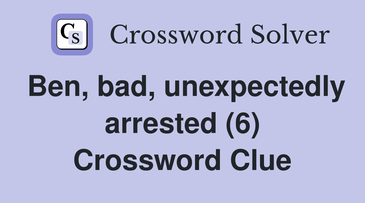 Ben, bad, unexpectedly arrested (6) Crossword Clue