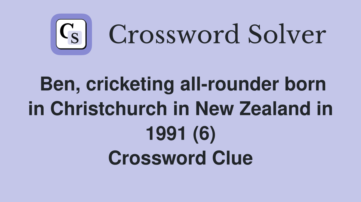 Ben, cricketing all-rounder born in Christchurch in New Zealand in 1991 (6) Crossword Clue