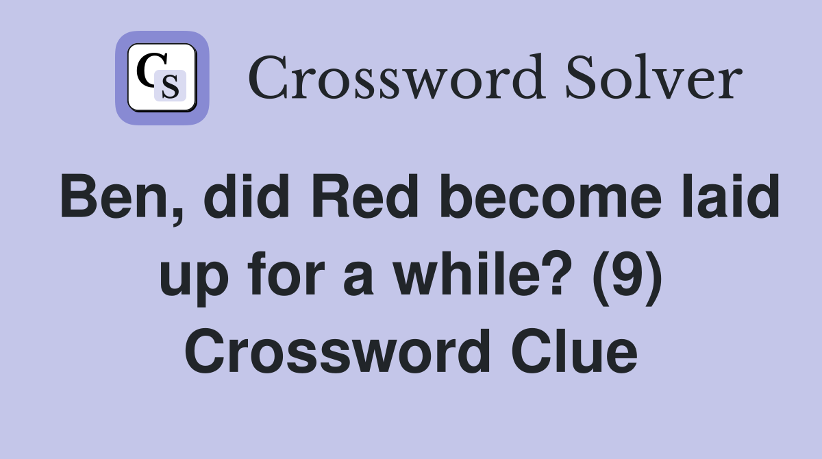 Ben, did Red become laid up for a while? (9) Crossword Clue