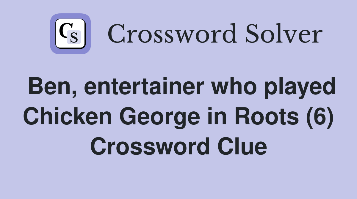 Ben, entertainer who played Chicken George in Roots (6) Crossword Clue