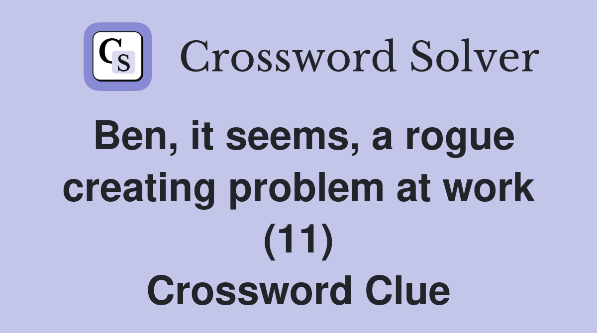 Ben, it seems, a rogue creating problem at work (11) Crossword Clue