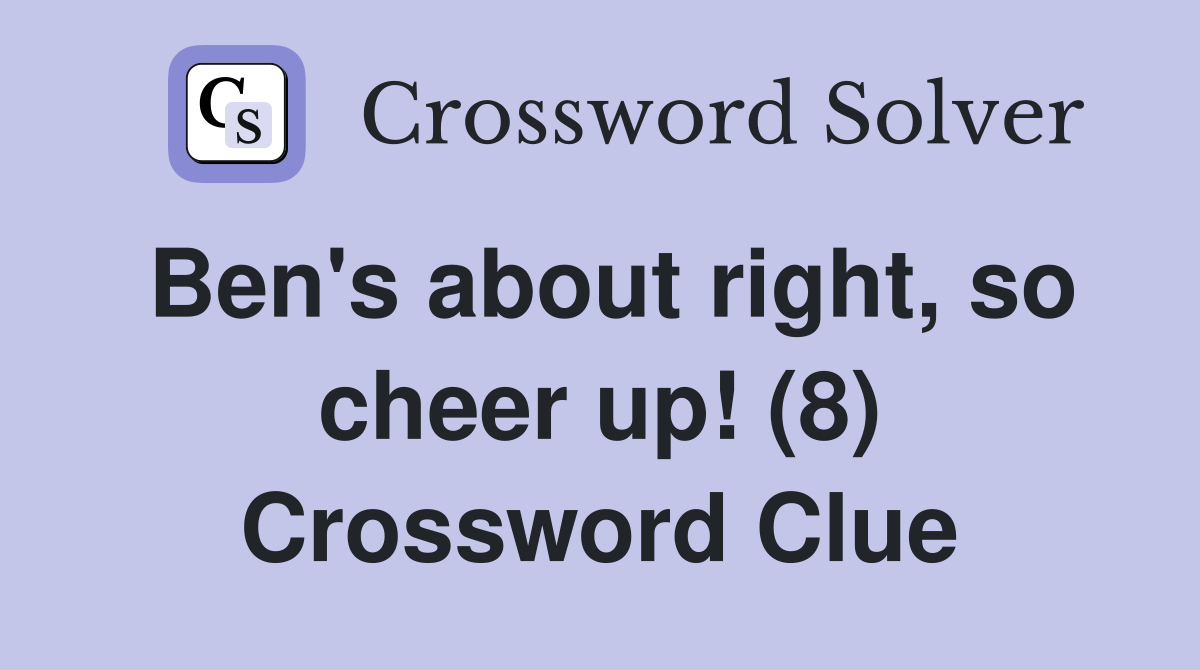 Ben's about right, so cheer up! (8) Crossword Clue