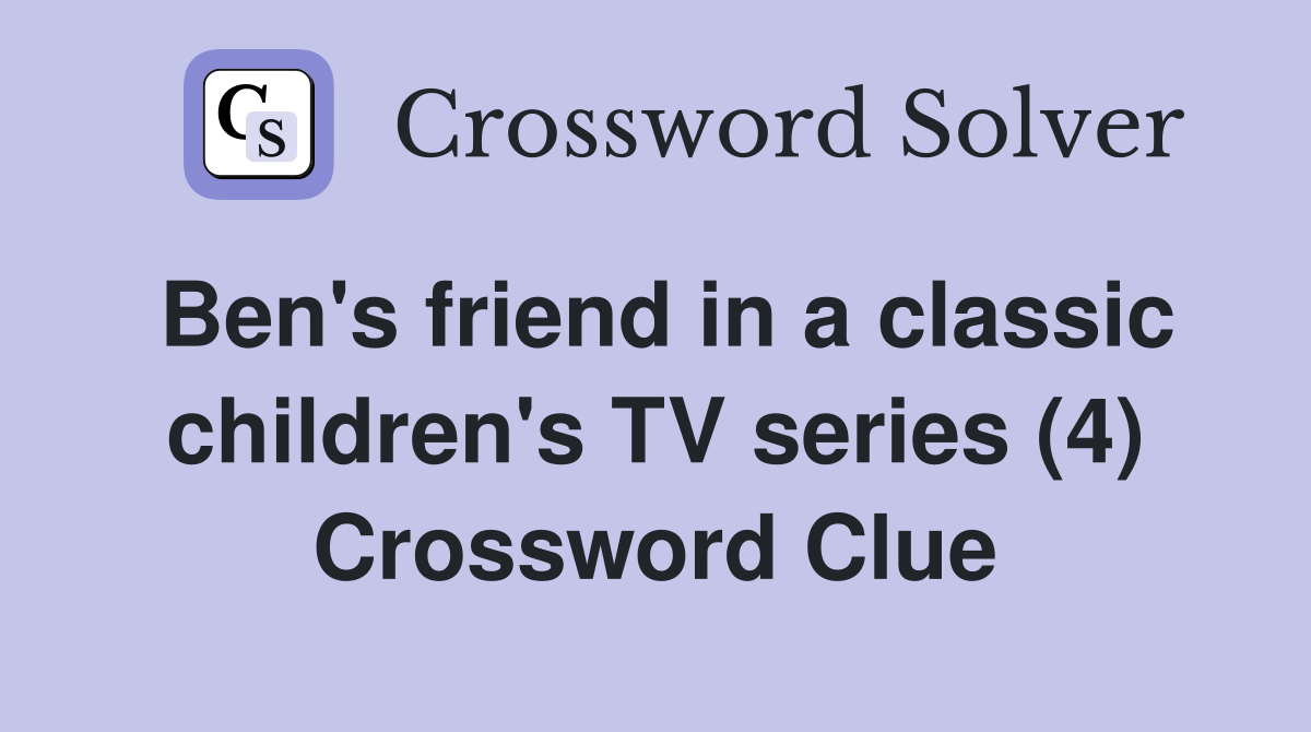Ben's friend in a classic children's TV series (4) Crossword Clue