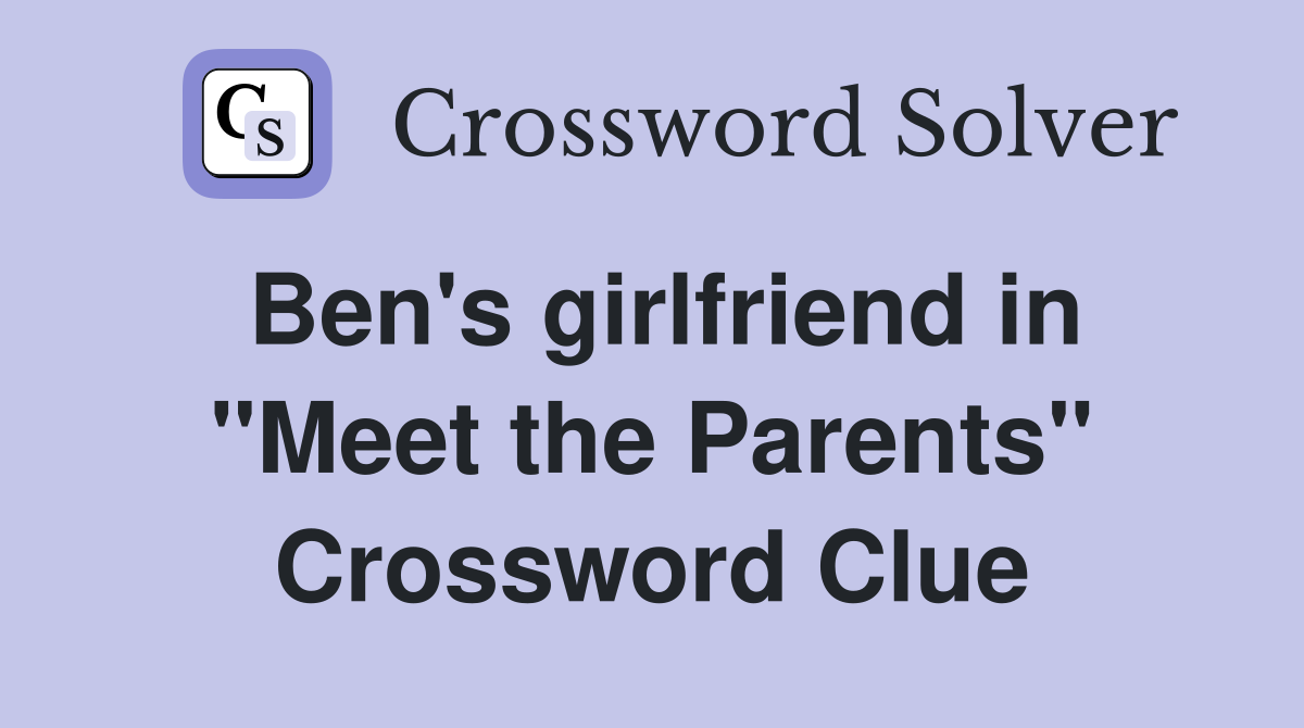 Ben's girlfriend in "Meet the Parents" Crossword Clue