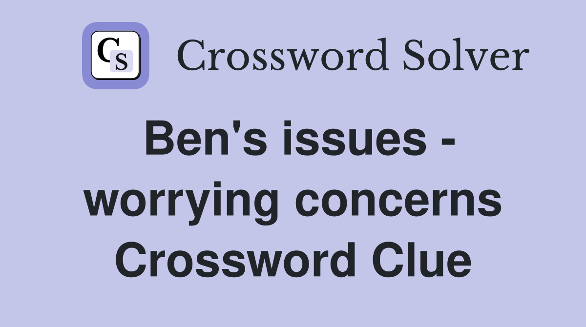 Ben's issues - worrying concerns Crossword Clue