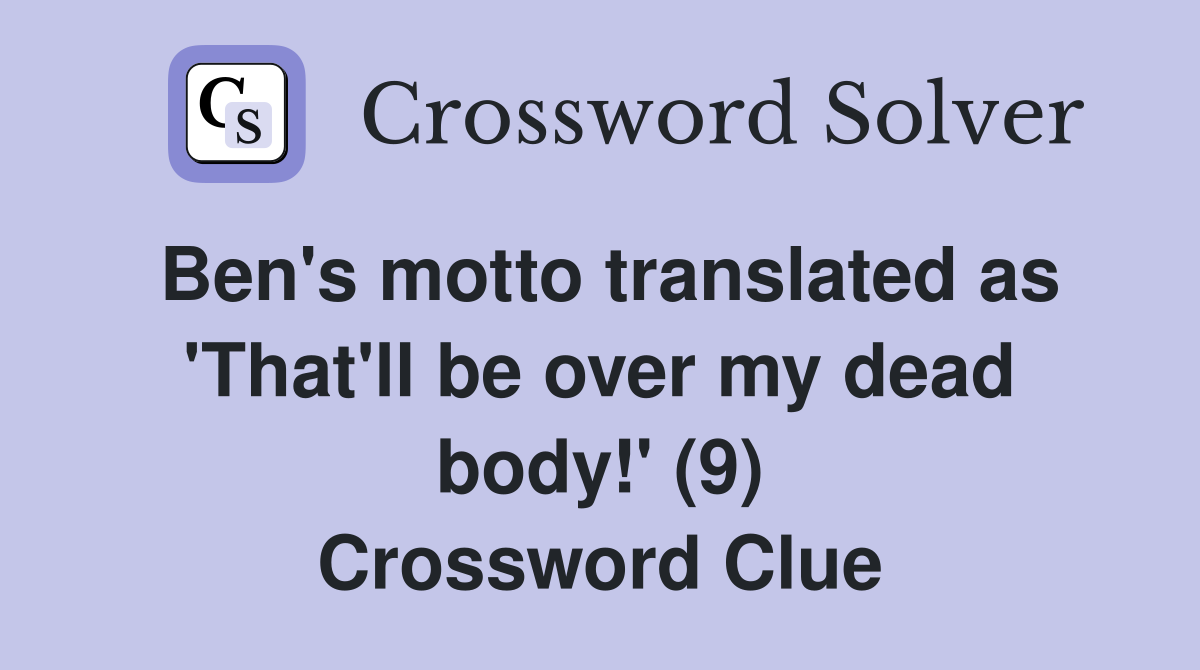 Ben's motto translated as 'That'll be over my dead body!' (9) Crossword Clue
