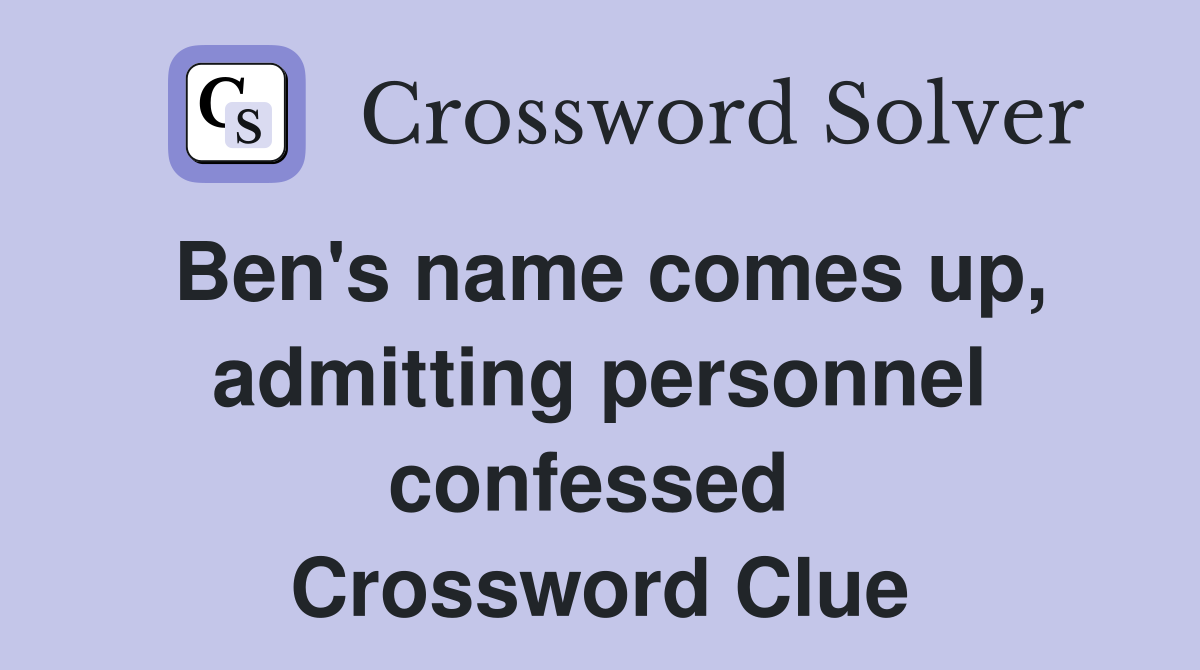 Ben's name comes up, admitting personnel confessed  Crossword Clue