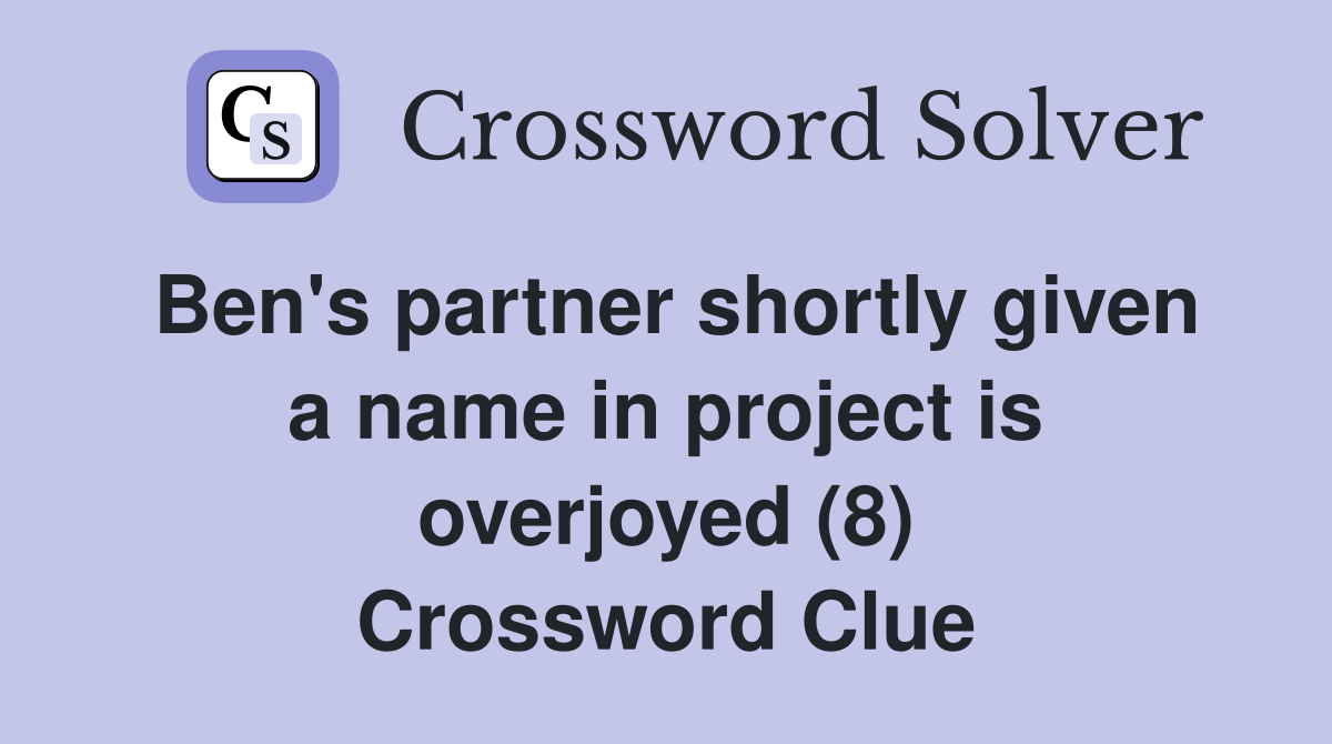Ben's partner shortly given a name in project is overjoyed (8) Crossword Clue