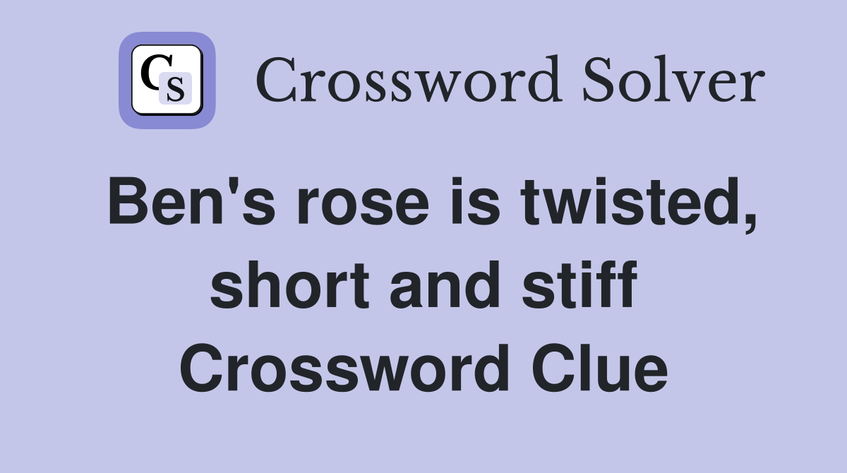 Ben's rose is twisted, short and stiff Crossword Clue