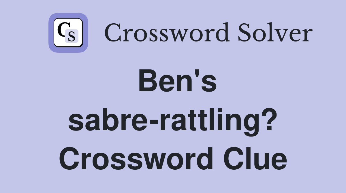 Ben's sabre-rattling? Crossword Clue