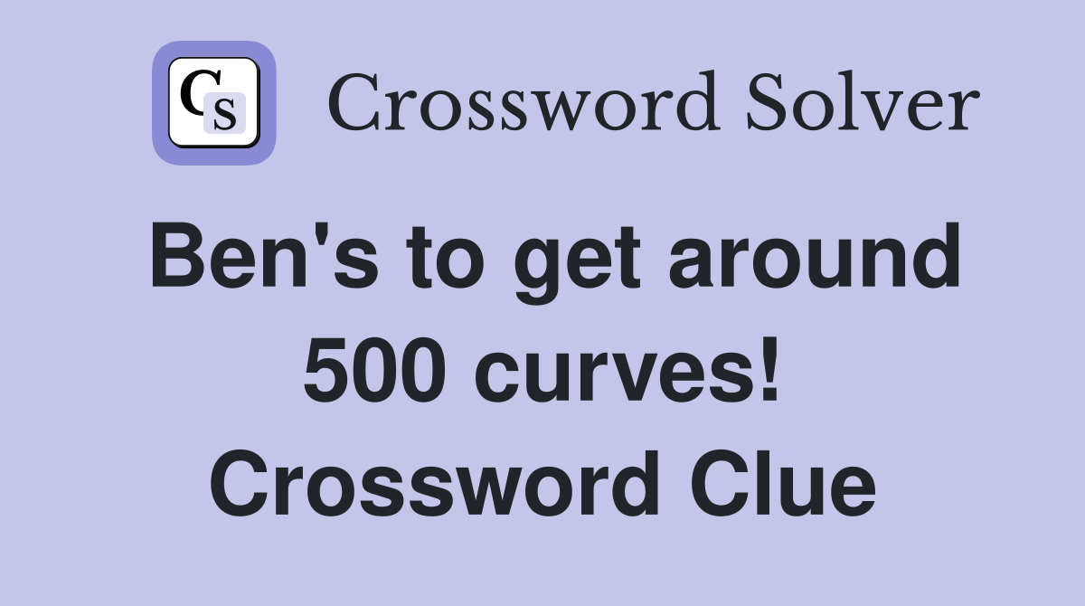 Ben's to get around 500 curves! Crossword Clue