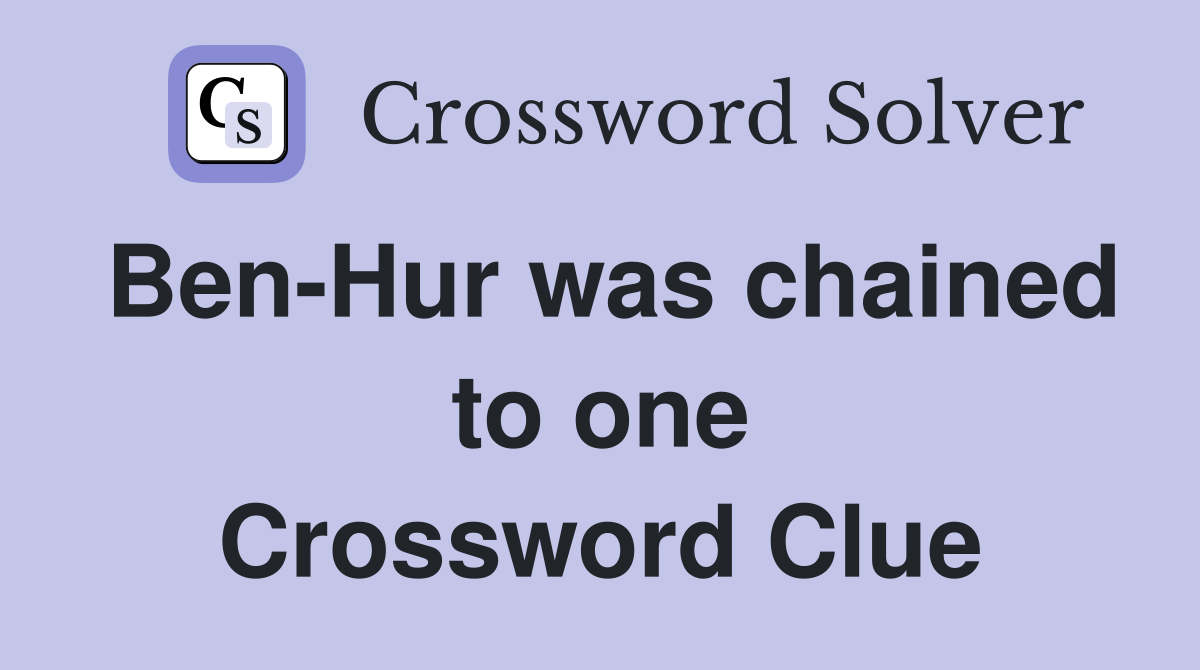 Ben-Hur was chained to one Crossword Clue