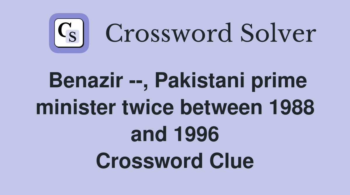 Benazir --, Pakistani prime minister twice between 1988 and 1996 Crossword Clue