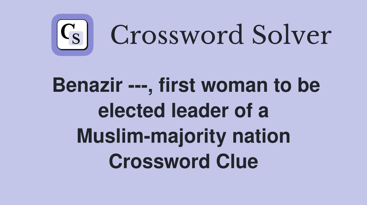 Benazir ---, first woman to be elected leader of a Muslim-majority nation Crossword Clue