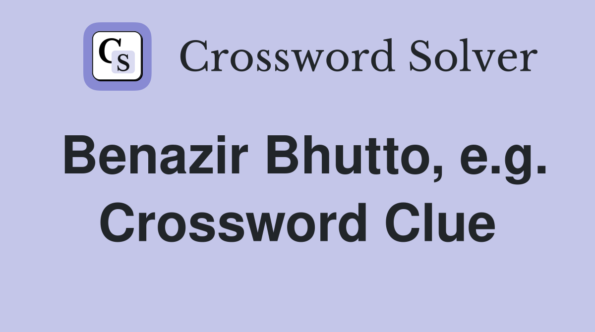Benazir Bhutto, e.g. Crossword Clue